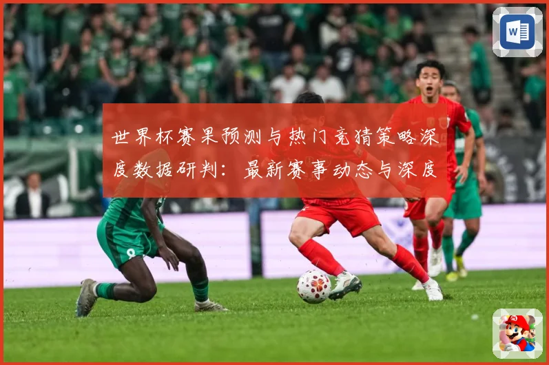 世界杯赛果预测与热门竞猜策略深度数据研判：最新赛事动态与深度分析