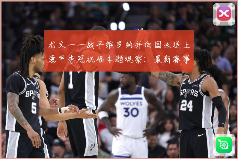 尤文一一战平维罗纳并向国米送上意甲夺冠祝福专题观察：最新赛事动态与深度分析