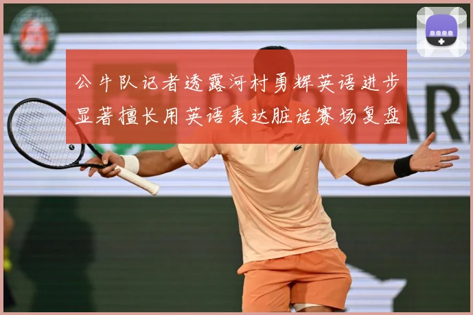 公牛队记者透露河村勇辉英语进步显著擅长用英语表达脏话赛场复盘：最新赛事动态与深度分析