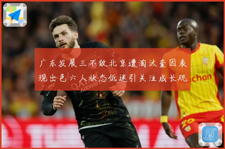 广东发展三不敌北京遭淘汰奎因表现出色六人状态低迷引关注成长观察：最新赛事动态与深度分析