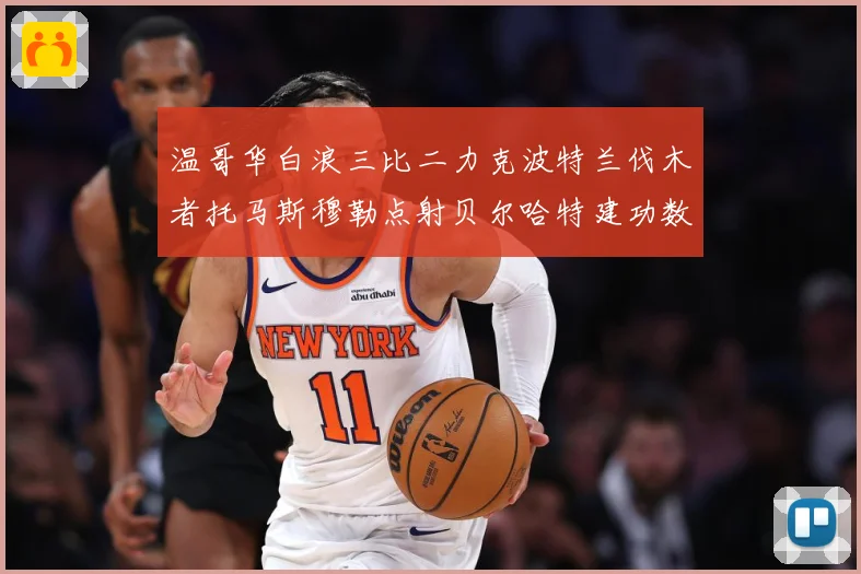 温哥华白浪三比二力克波特兰伐木者托马斯穆勒点射贝尔哈特建功数据研判：最新赛事动态与深度分析