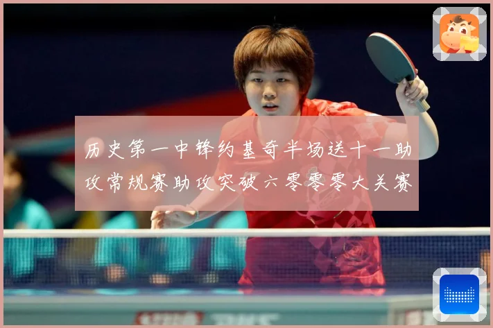 历史第一中锋约基奇半场送十一助攻常规赛助攻突破六零零零大关赛场复盘：最新赛事动态与深度分析