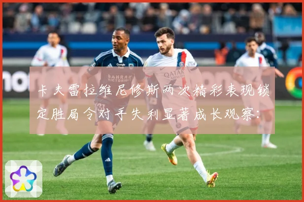 卡夫雷拉维尼修斯两次精彩表现锁定胜局令对手失利显著成长观察：最新赛事动态与深度分析