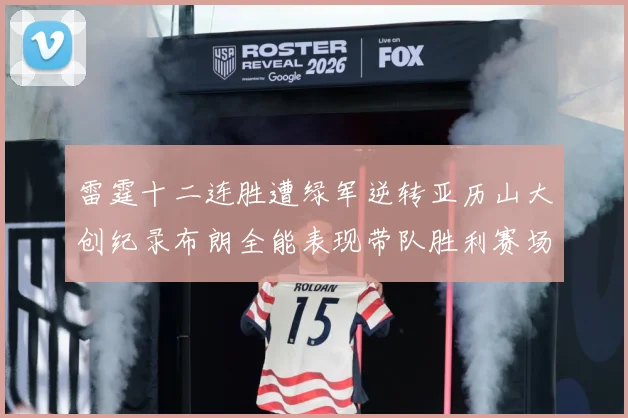 雷霆十二连胜遭绿军逆转亚历山大创纪录布朗全能表现带队胜利赛场复盘：最新赛事动态与深度分析
