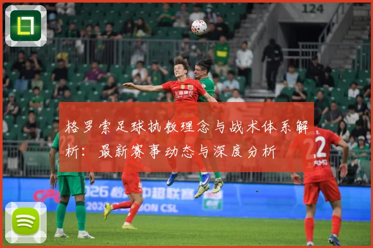 格罗索足球执教理念与战术体系解析：最新赛事动态与深度分析