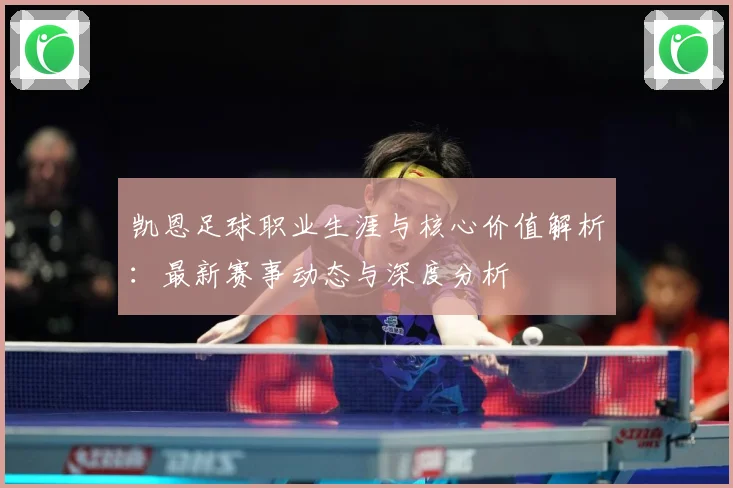 凯恩足球职业生涯与核心价值解析：最新赛事动态与深度分析