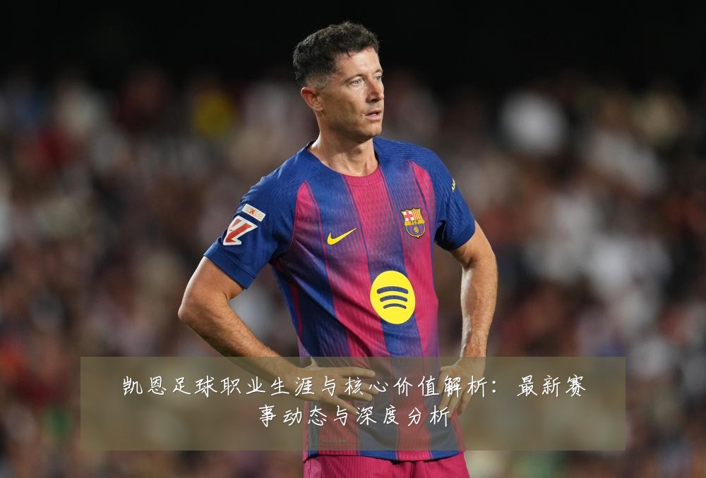 凯恩足球职业生涯与核心价值解析:最新赛事动态与深度分析