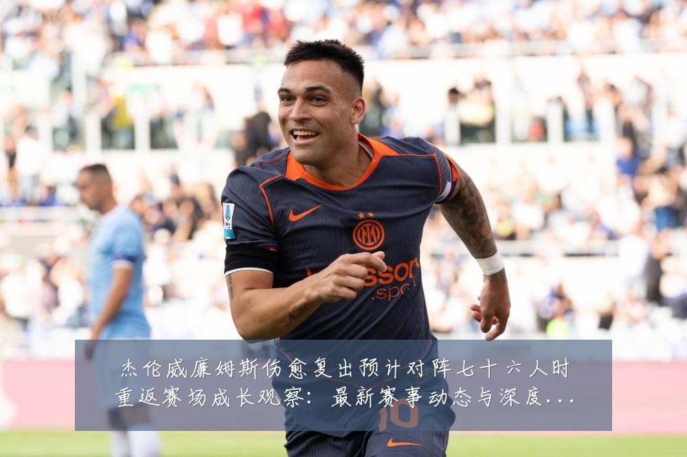 杰伦威廉姆斯伤愈复出预计对阵七十六人时重返赛场成长观察:最新赛事动态与深度分析