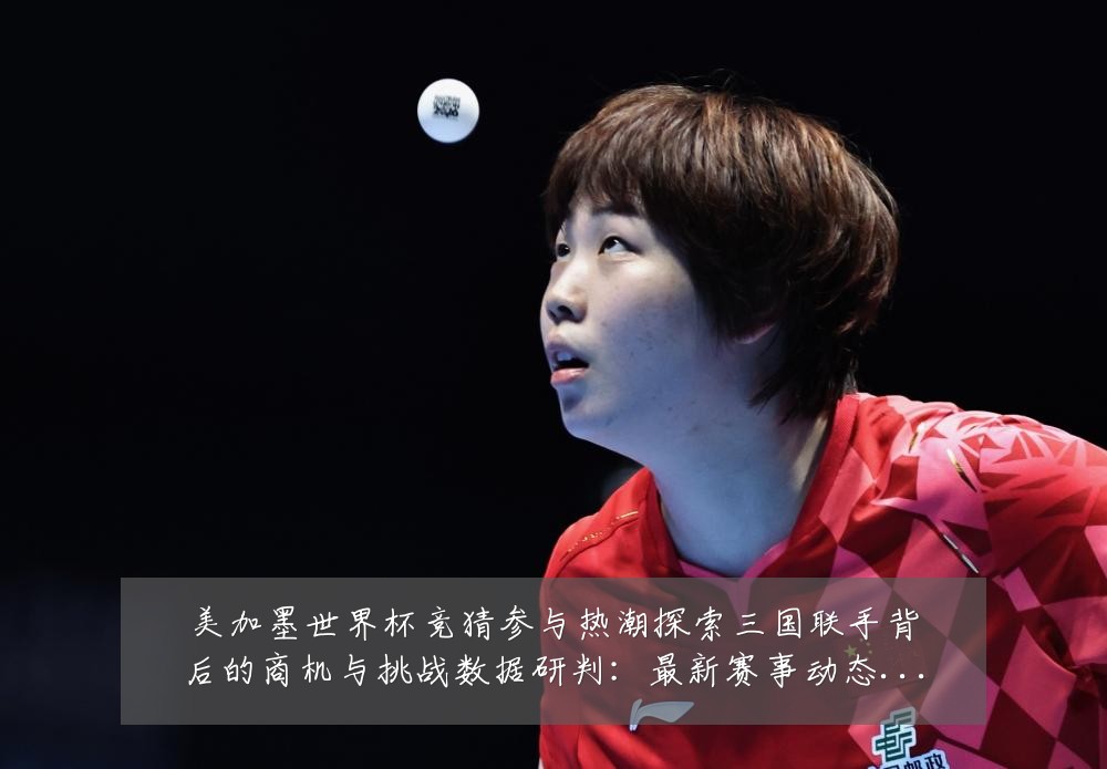 美加墨世界杯竞猜参与热潮探索三国联手背后的商机与挑战数据研判:最新赛事动态与深度分析