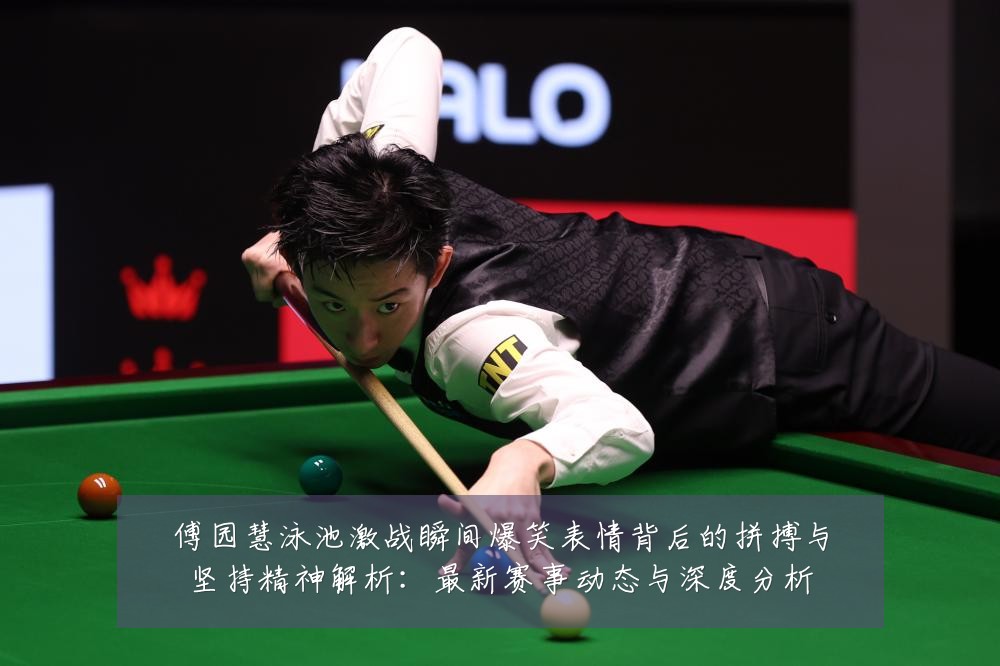 傅园慧泳池激战瞬间爆笑表情背后的拼搏与坚持精神解析：最新赛事动态与深度分析